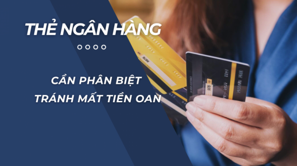 Thẻ ngân hàng - cần phân biệt tính năng để tránh mất tiền oan