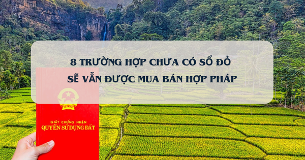 Từ bây giờ, 8 trường hợp chưa có sổ đỏ sẽ vẫn được mua bán hợp pháp
